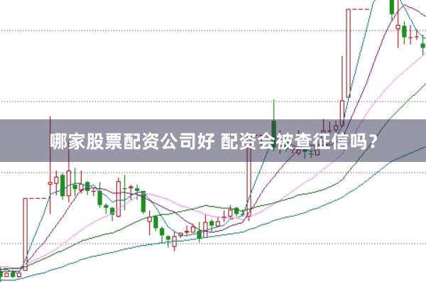 哪家股票配资公司好 配资会被查征信吗？