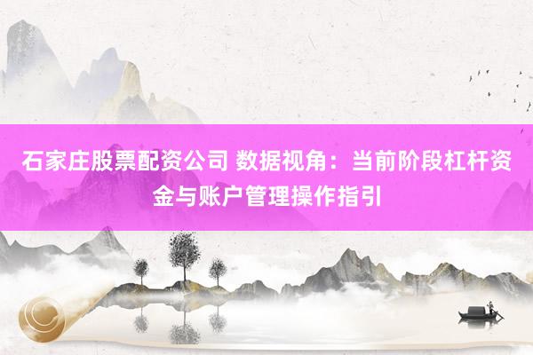 石家庄股票配资公司 数据视角：当前阶段杠杆资金与账户管理操作指引