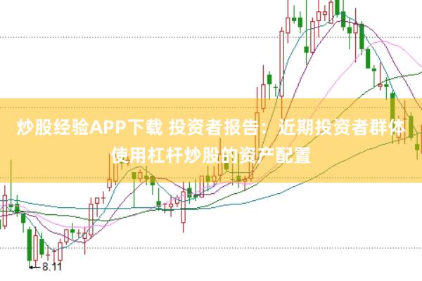 炒股经验APP下载 投资者报告：近期投资者群体使用杠杆炒股的资产配置
