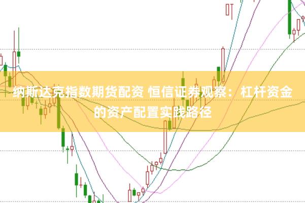 纳斯达克指数期货配资 恒信证券观察：杠杆资金的资产配置实践路径