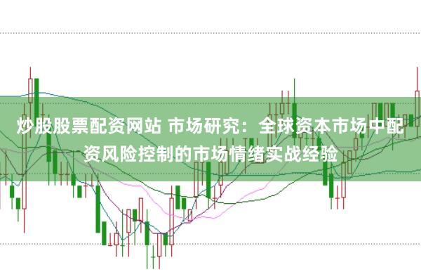 炒股股票配资网站 市场研究：全球资本市场中配资风险控制的市场情绪实战经验