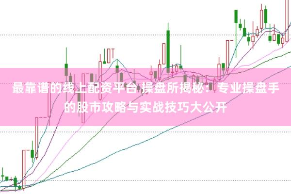 最靠谱的线上配资平台 操盘所揭秘：专业操盘手的股市攻略与实战技巧大公开