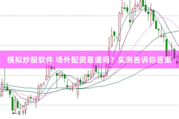 模拟炒股软件 场外配资靠谱吗？实测告诉你答案