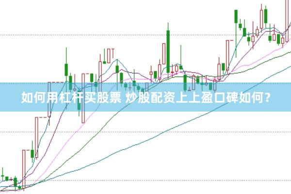 如何用杠杆买股票 炒股配资上上盈口碑如何？