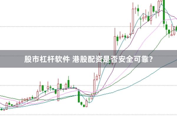 股市杠杆软件 港股配资是否安全可靠？