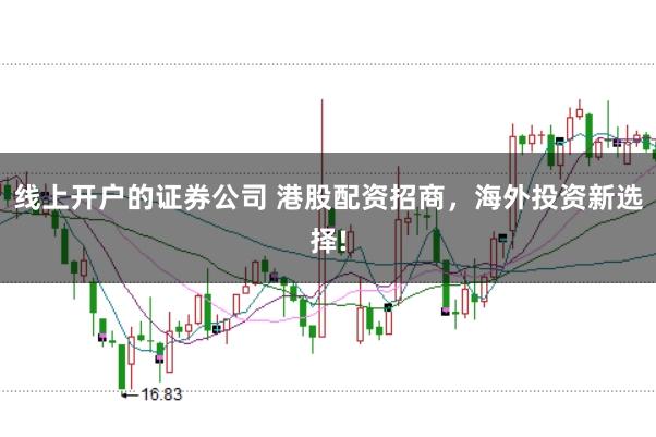 线上开户的证券公司 港股配资招商，海外投资新选择!