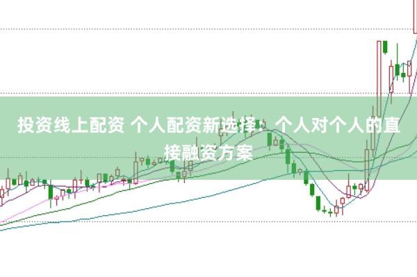 投资线上配资 个人配资新选择：个人对个人的直接融资方案