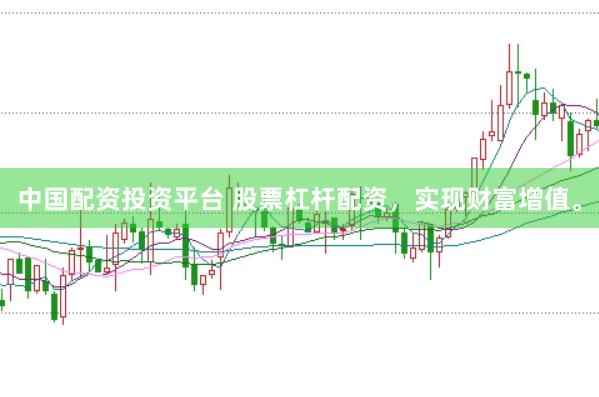 中国配资投资平台 股票杠杆配资，实现财富增值。