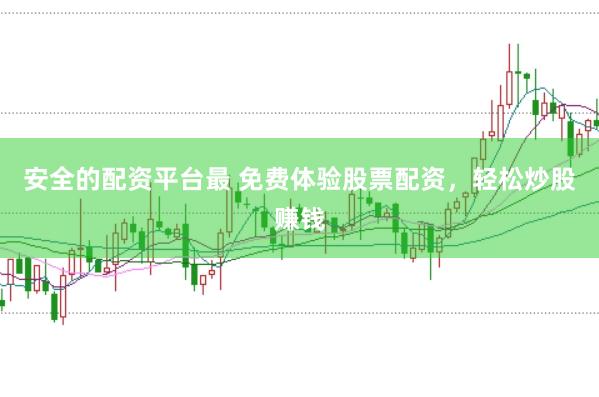安全的配资平台最 免费体验股票配资，轻松炒股赚钱