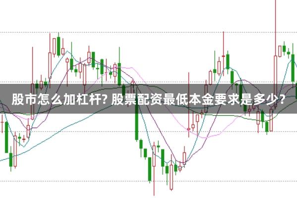 股市怎么加杠杆? 股票配资最低本金要求是多少？