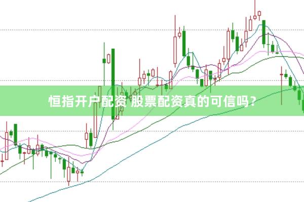 恒指开户配资 股票配资真的可信吗？