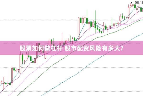 股票如何做杠杆 股市配资风险有多大？