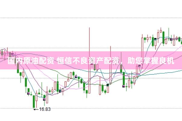 国内原油配资 恒信不良资产配资，助您掌握良机