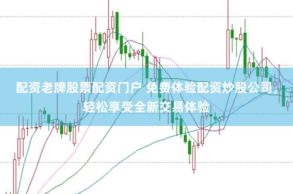 配资老牌股票配资门户 免费体验配资炒股公司，轻松享受全新交易体验