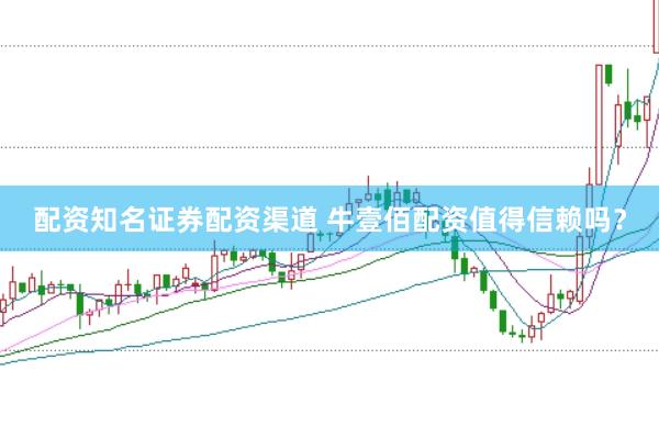 配资知名证券配资渠道 牛壹佰配资值得信赖吗？