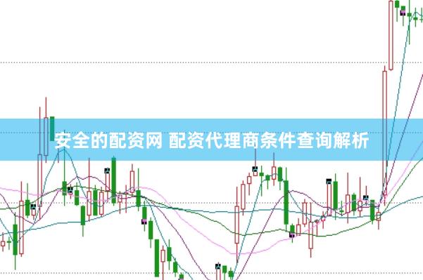 安全的配资网 配资代理商条件查询解析