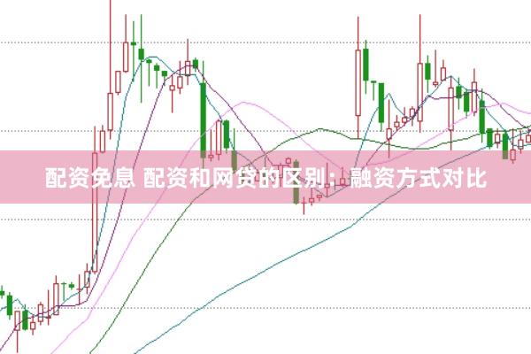 配资免息 配资和网贷的区别：融资方式对比