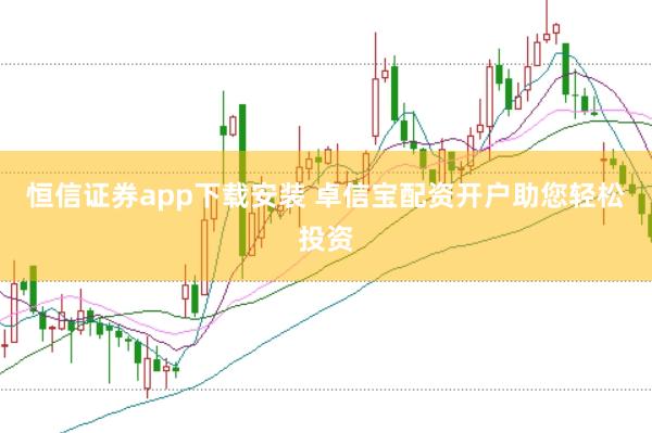 恒信证券app下载安装 卓信宝配资开户助您轻松投资