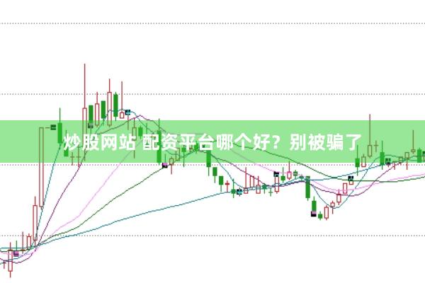 炒股网站 配资平台哪个好?别被骗了