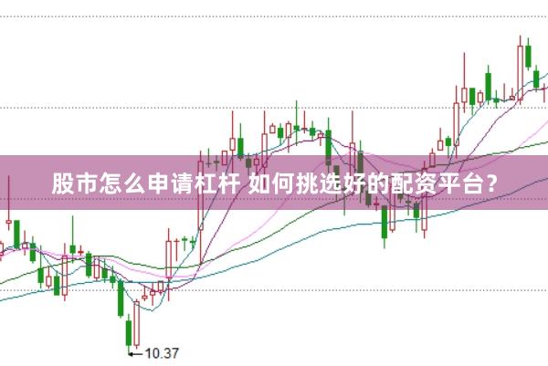 股市怎么申请杠杆 如何挑选好的配资平台？