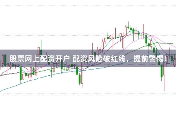 股票网上配资开户 配资风险破红线，提前警惕！