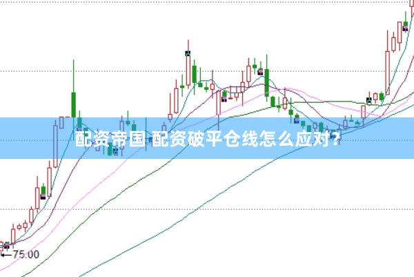 配资帝国 配资破平仓线怎么应对？