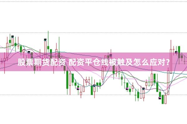 股票期货配资 配资平仓线被触及怎么应对？