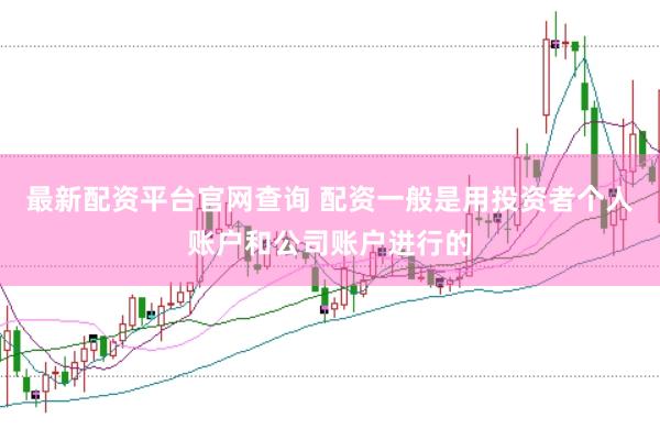 最新配资平台官网查询 配资一般是用投资者个人账户和公司账户进行的