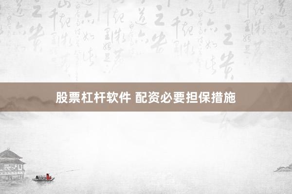 股票杠杆软件 配资必要担保措施