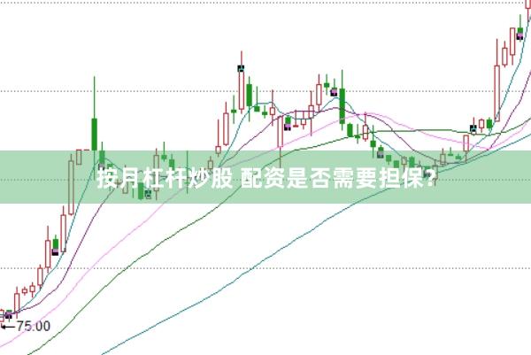 按月杠杆炒股 配资是否需要担保？