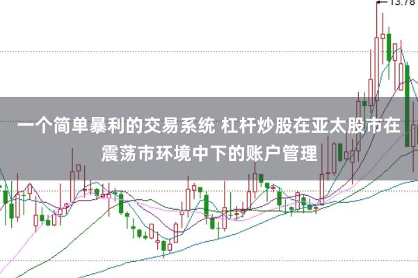 一个简单暴利的交易系统 杠杆炒股在亚太股市在震荡市环境中下的账户管理