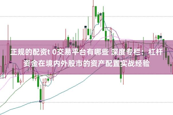 正规的配资t 0交易平台有哪些 深度专栏：杠杆资金在境内外股市的资产配置实战经验