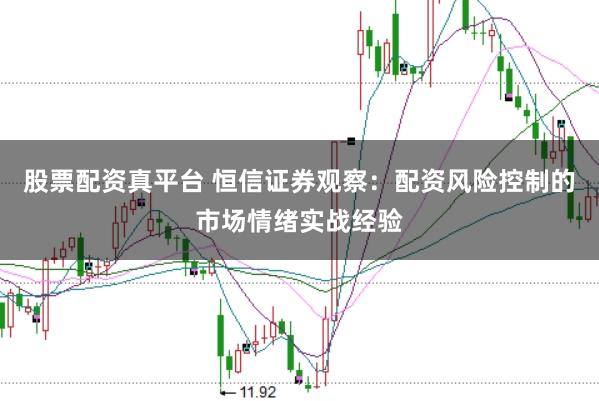 股票配资真平台 恒信证券观察：配资风险控制的市场情绪实战经验