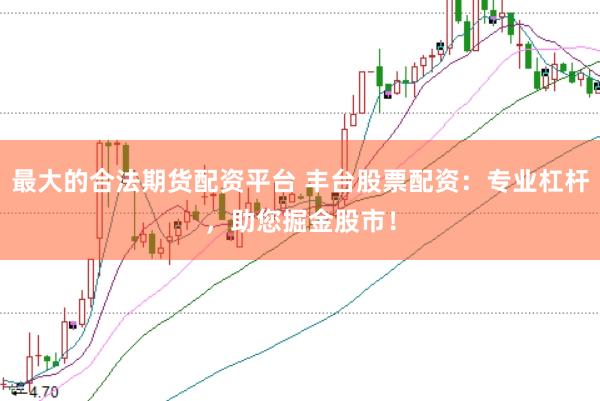 最大的合法期货配资平台 丰台股票配资：专业杠杆，助您掘金股市！