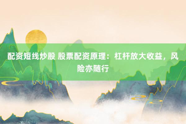 配资短线炒股 股票配资原理：杠杆放大收益，风险亦随行