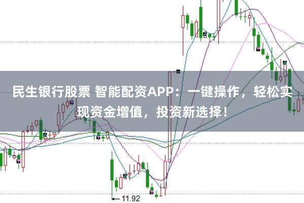 民生银行股票 智能配资APP：一键操作，轻松实现资金增值，投资新选择！