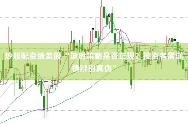 炒股配资绩差股 “迪时策略是否正规？投资者需谨慎辨别真伪”
