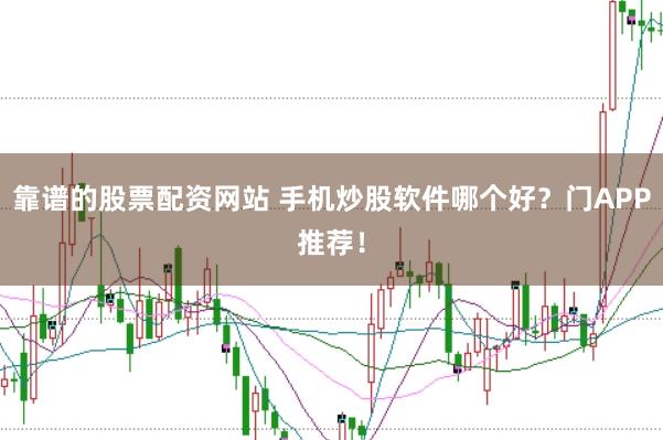 靠谱的股票配资网站 手机炒股软件哪个好？门APP推荐！