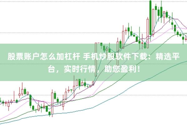 股票账户怎么加杠杆 手机炒股软件下载:精选平台,实时行情,助您盈利!