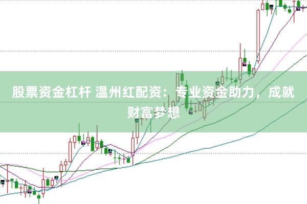 股票资金杠杆 温州红配资：专业资金助力，成就财富梦想