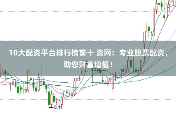 10大配资平台排行榜前十 资网:专业股票配资,助您财富增值!